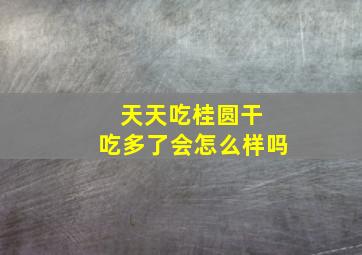 天天吃桂圆干 吃多了会怎么样吗